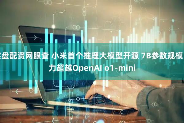 实盘配资网眼查 小米首个推理大模型开源 7B参数规模能力超越OpenAI o1-mini