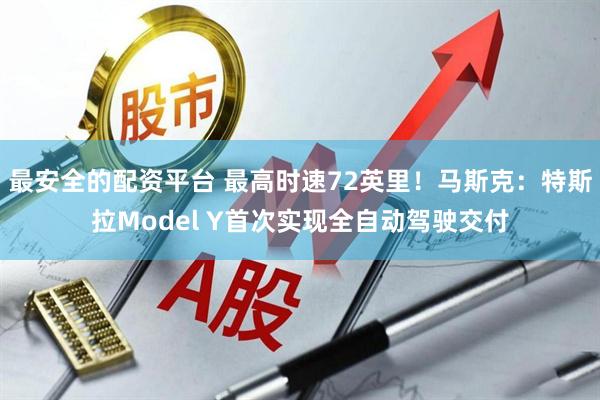 最安全的配资平台 最高时速72英里！马斯克：特斯拉Model Y首次实现全自动驾驶交付