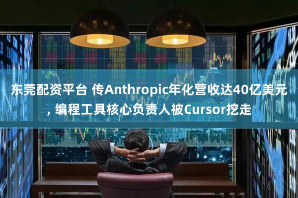 东莞配资平台 传Anthropic年化营收达40亿美元, 编程工具核心负责人被Cursor挖走