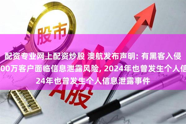 配资专业网上配资炒股 澳航发布声明: 有黑客入侵数据库, 约600万客户面临信息泄露风险, 2024年也曾发生个人信息泄露事件