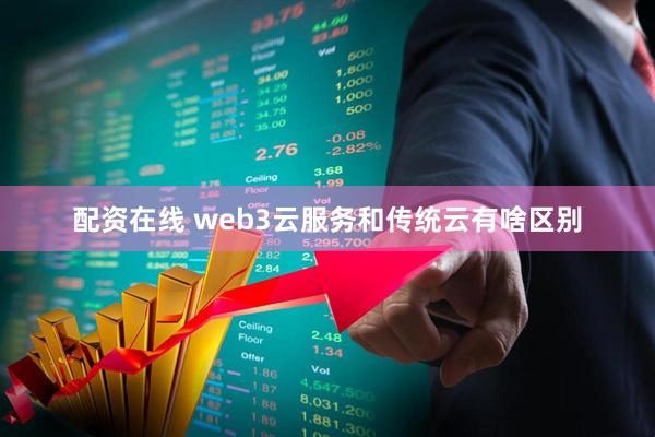 配资在线 web3云服务和传统云有啥区别