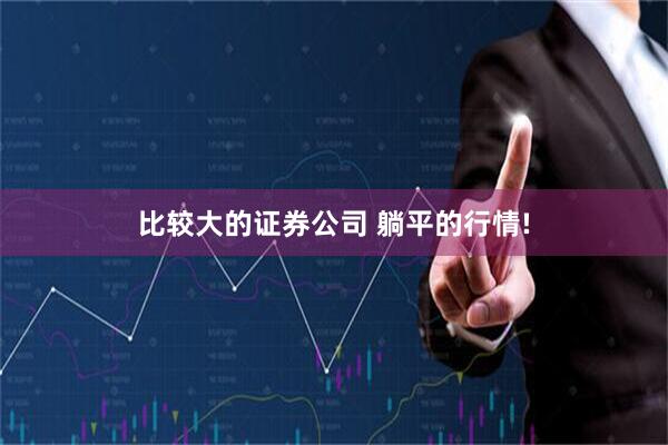 比较大的证券公司 躺平的行情!