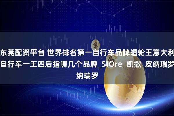 东莞配资平台 世界排名第一自行车品牌辐轮王意大利自行车一王四后指哪几个品牌_StOre_凯撒_皮纳瑞罗